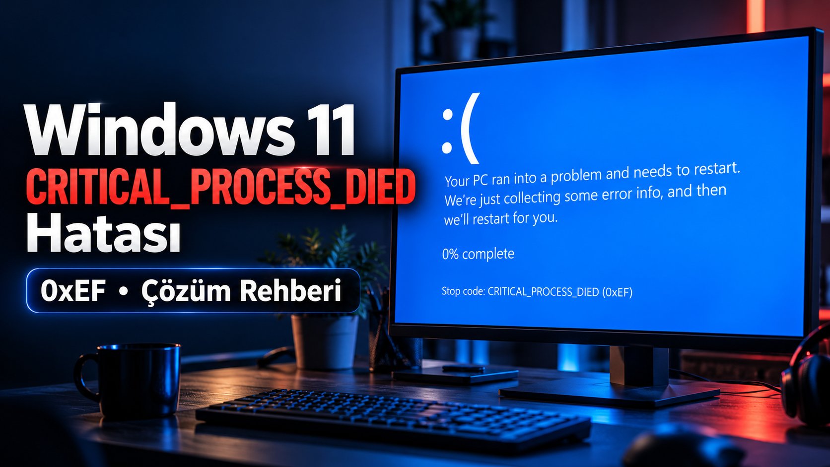 Windows 11 CRITICAL_PROCESS_DIED (0xEF) mavi ekran hatası